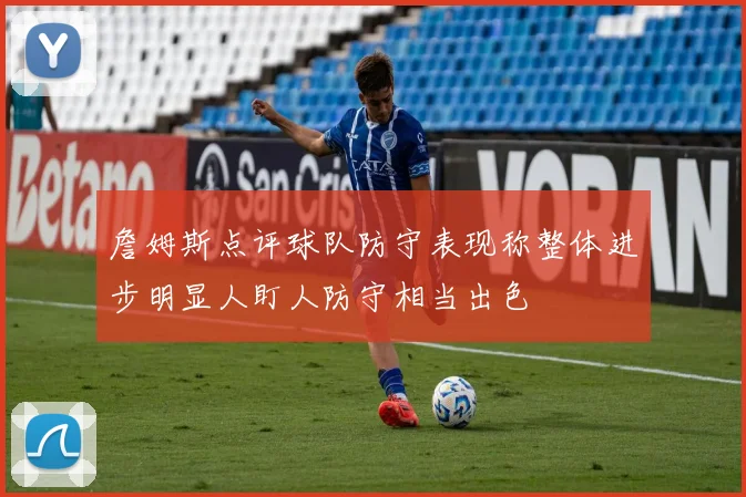 詹姆斯点评球队防守表现称整体进步明显人盯人防守相当出色
