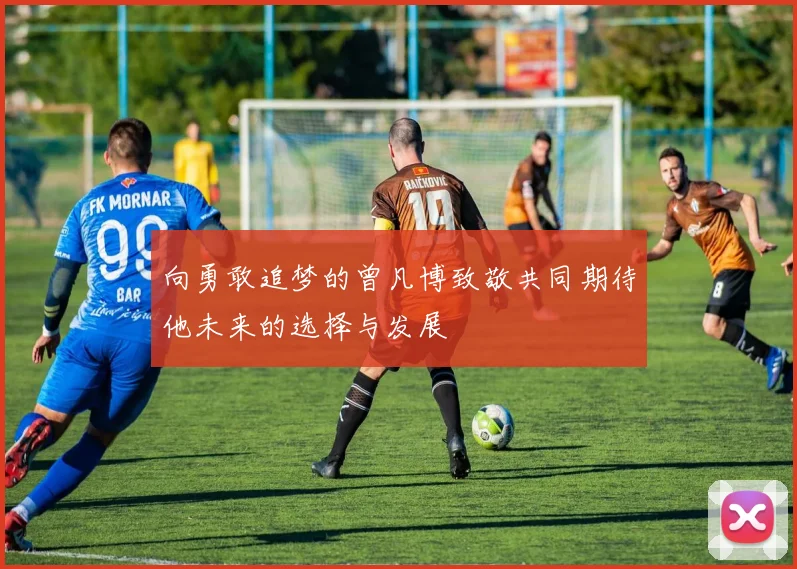 向勇敢追梦的曾凡博致敬共同期待他未来的选择与发展