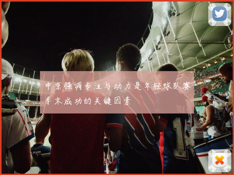 申京强调专注与动力是年轻球队赛季末成功的关键因素