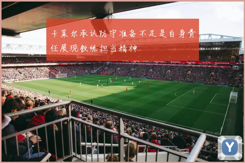 卡莱尔承认防守准备不足是自身责任展现教练担当精神