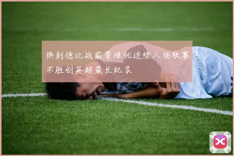 热刺德比战前景堪忧连续八场联赛不胜创英超最长纪录