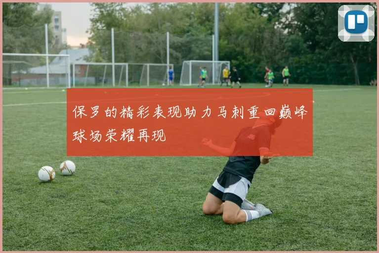 保罗的精彩表现助力马刺重回巅峰球场荣耀再现