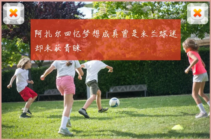 阿扎尔回忆梦想成真曾是米兰球迷却未获青睐