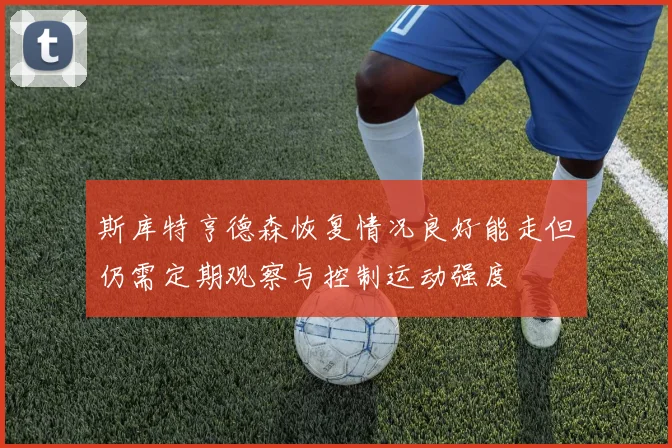 斯库特亨德森恢复情况良好能走但仍需定期观察与控制运动强度