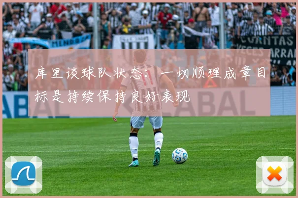 库里谈球队状态：一切顺理成章目标是持续保持良好表现