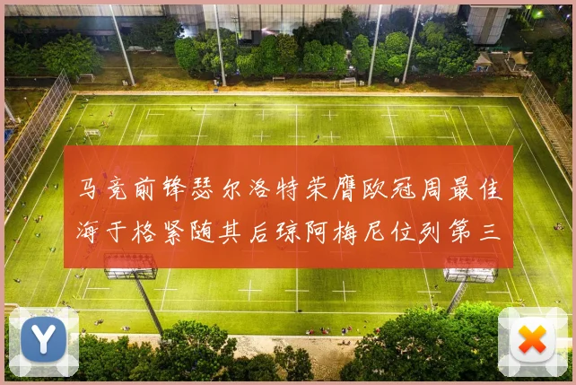 马竞前锋瑟尔洛特荣膺欧冠周最佳海于格紧随其后琼阿梅尼位列第三