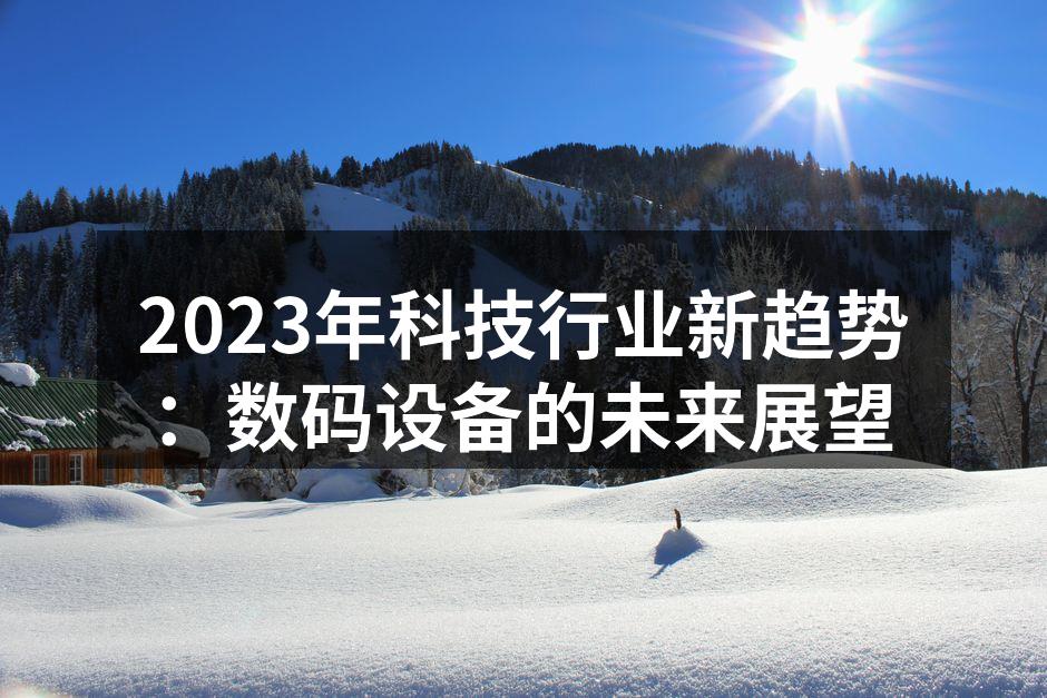 2023年科技行业新趋势：数码设备的未来展望