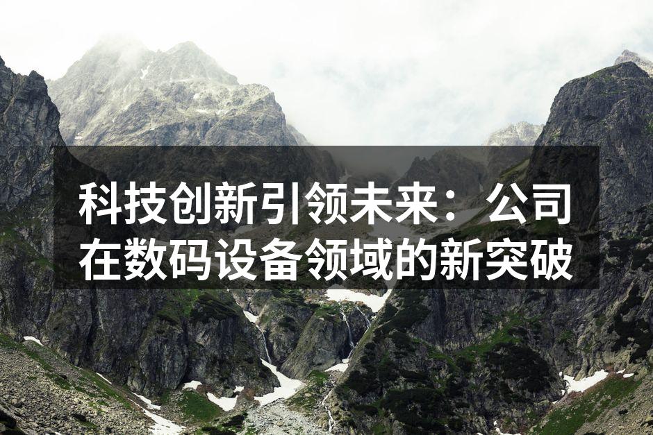 科技创新引领未来：公司在数码设备领域的新突破